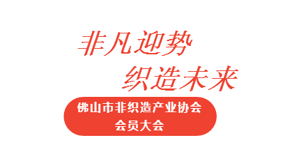 “非凡迎势 织造未来”佛山非织造产业协会第一届第一次会员大会顺利召开